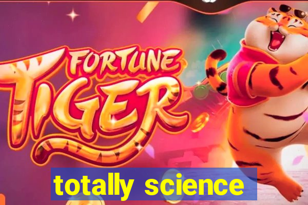 totally science